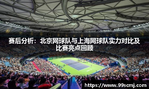 赛后分析：北京网球队与上海网球队实力对比及比赛亮点回顾
