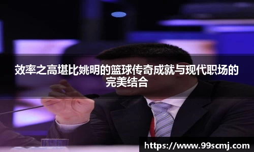 效率之高堪比姚明的篮球传奇成就与现代职场的完美结合